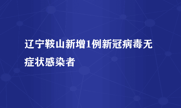 辽宁鞍山新增1例新冠病毒无症状感染者