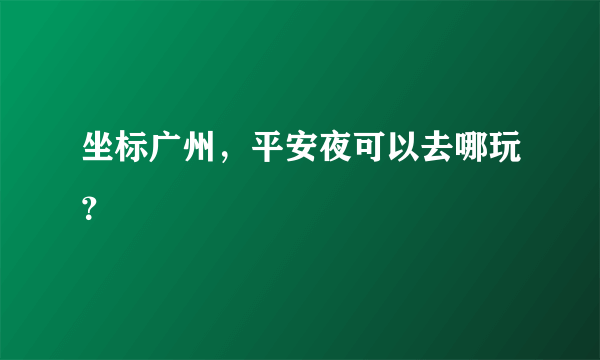 坐标广州，平安夜可以去哪玩？