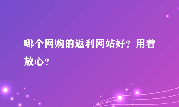 哪个网购的返利网站好？用着放心？