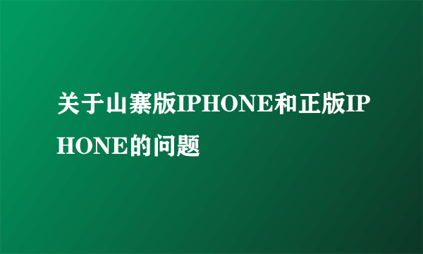 关于山寨版IPHONE和正版IPHONE的问题