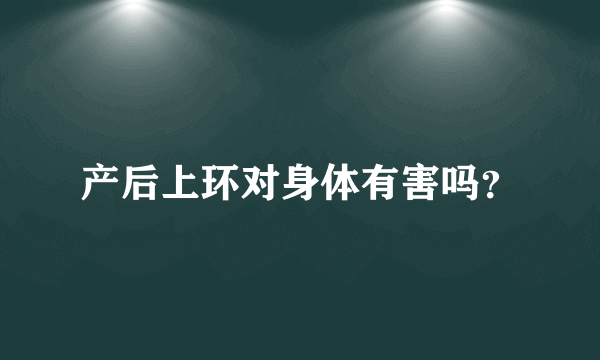 产后上环对身体有害吗？