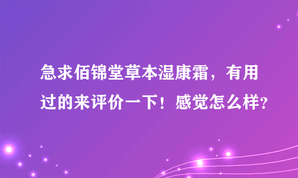 急求佰锦堂草本湿康霜，有用过的来评价一下！感觉怎么样？