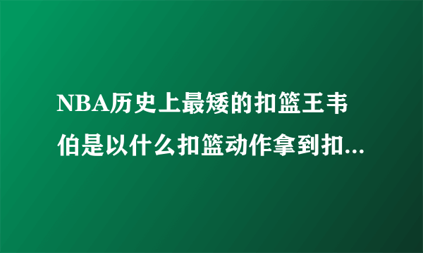 NBA历史上最矮的扣篮王韦伯是以什么扣篮动作拿到扣篮王的？