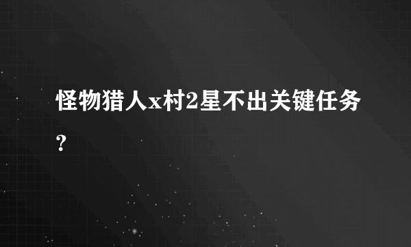 怪物猎人x村2星不出关键任务？