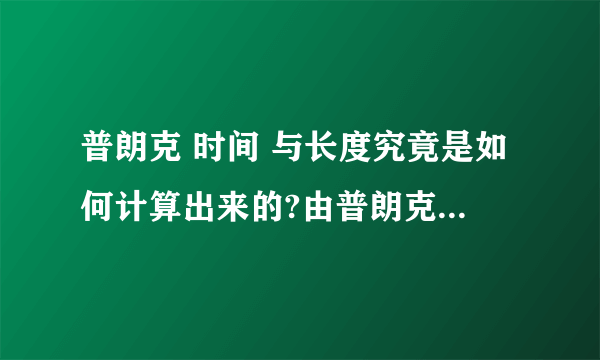 普朗克 时间 与长度究竟是如何计算出来的?由普朗克常量和光速以及G,派怎么算出这么一个时间单位?