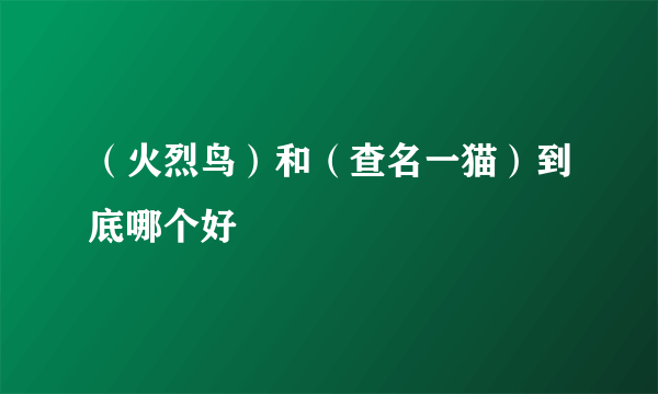 （火烈鸟）和（查名一猫）到底哪个好