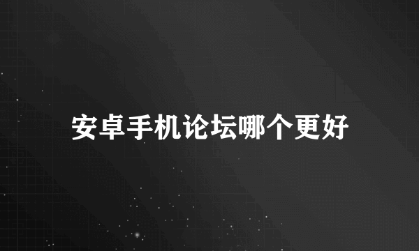 安卓手机论坛哪个更好