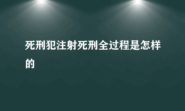 死刑犯注射死刑全过程是怎样的