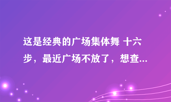 这是经典的广场集体舞 十六步，最近广场不放了，想查查这首歌是什么名，这音频是我曾经录的