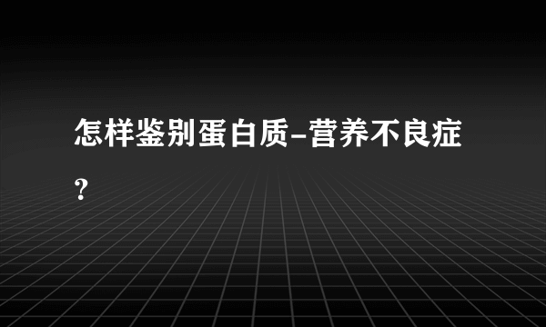 怎样鉴别蛋白质-营养不良症？