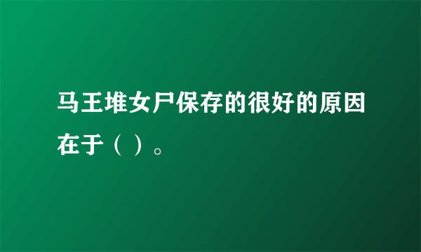 马王堆女尸保存的很好的原因在于（）。