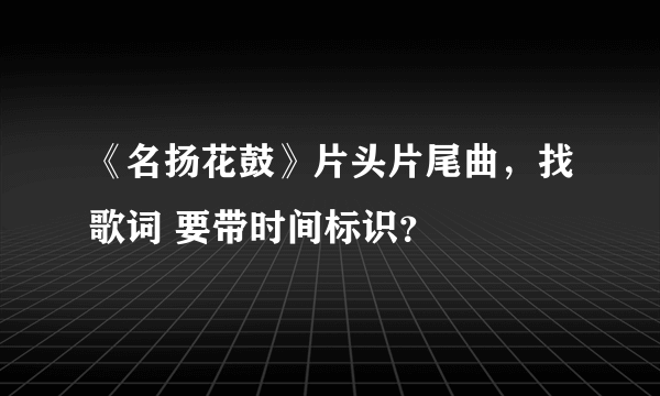 《名扬花鼓》片头片尾曲，找歌词 要带时间标识？