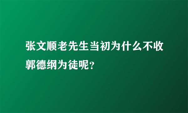 张文顺老先生当初为什么不收郭德纲为徒呢？