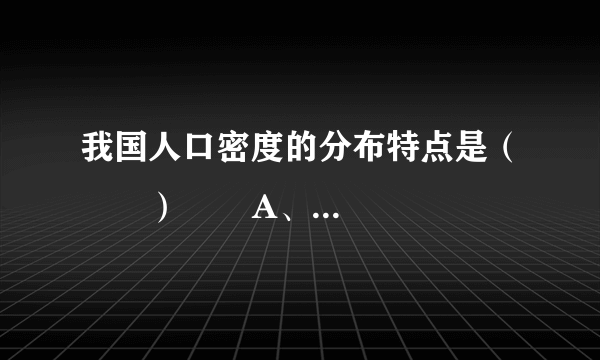 我国人口密度的分布特点是（　　）       A、城市人口比农村人口平均密度小       B、西藏地区人口密度大       C、长江以北比长江以南人口密度大       D、东部人口稠密，西部人口稀疏