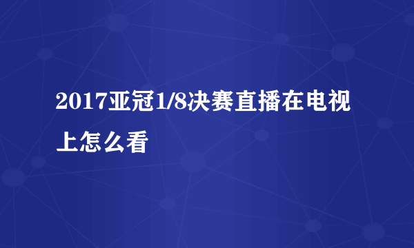 2017亚冠1/8决赛直播在电视上怎么看