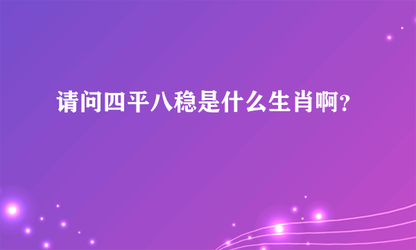 请问四平八稳是什么生肖啊？