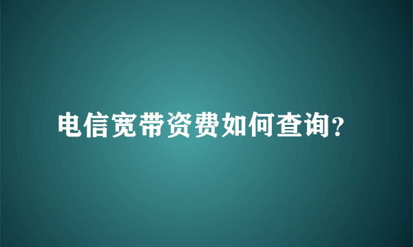 电信宽带资费如何查询？