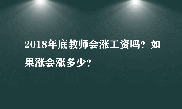 2018年底教师会涨工资吗？如果涨会涨多少？