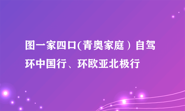 图一家四口(青奥家庭）自驾环中国行、环欧亚北极行