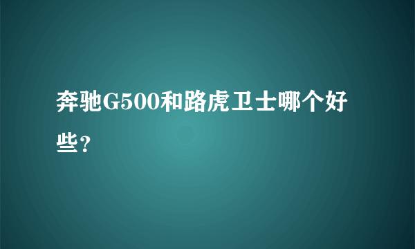 奔驰G500和路虎卫士哪个好些？