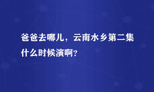 爸爸去哪儿，云南水乡第二集什么时候演啊？