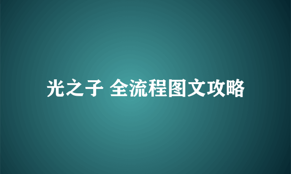 光之子 全流程图文攻略