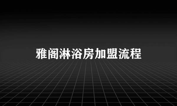 雅阁淋浴房加盟流程