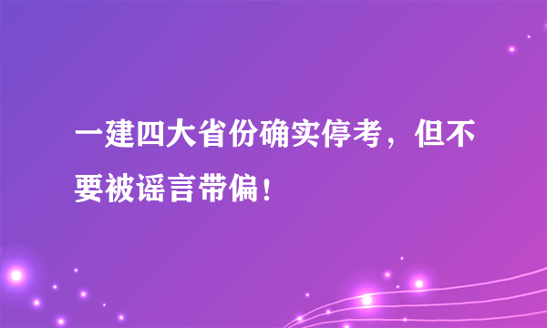 一建四大省份确实停考，但不要被谣言带偏！