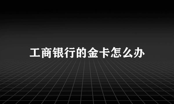 工商银行的金卡怎么办