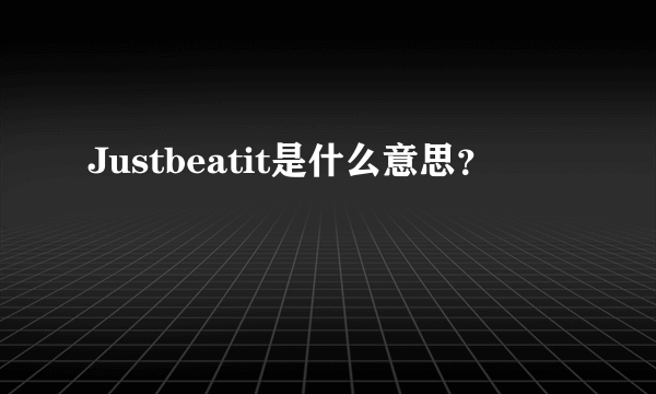 Justbeatit是什么意思？