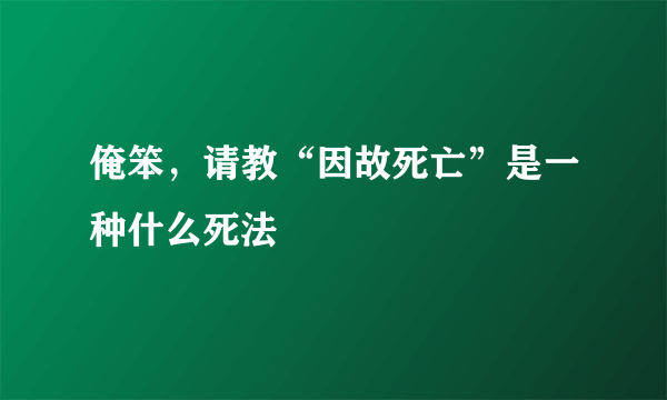 俺笨，请教“因故死亡”是一种什么死法