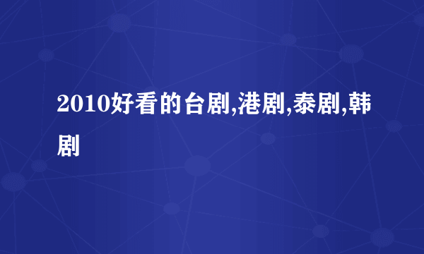 2010好看的台剧,港剧,泰剧,韩剧