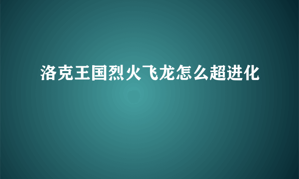 洛克王国烈火飞龙怎么超进化