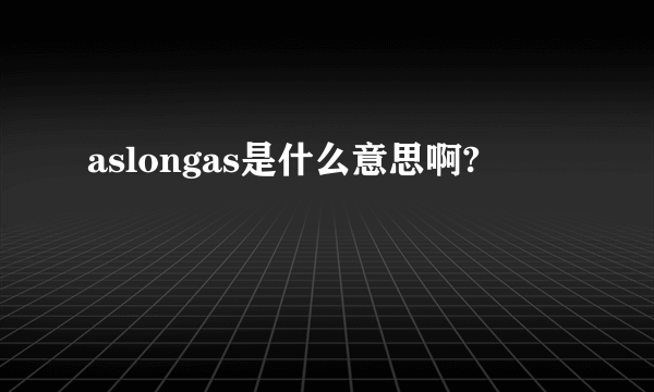 aslongas是什么意思啊?