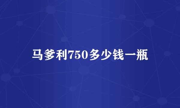 马爹利750多少钱一瓶