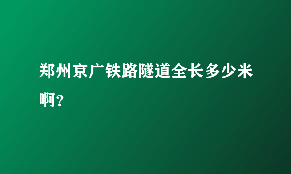 郑州京广铁路隧道全长多少米啊？