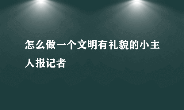 怎么做一个文明有礼貌的小主人报记者