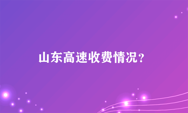 山东高速收费情况？