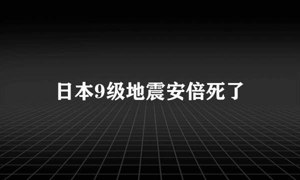 日本9级地震安倍死了