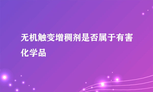 无机触变增稠剂是否属于有害化学品