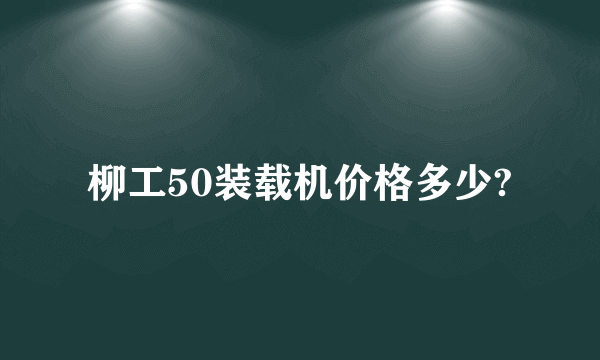 柳工50装载机价格多少?