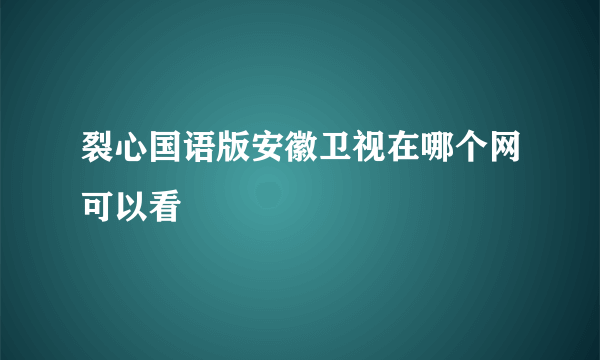 裂心国语版安徽卫视在哪个网可以看