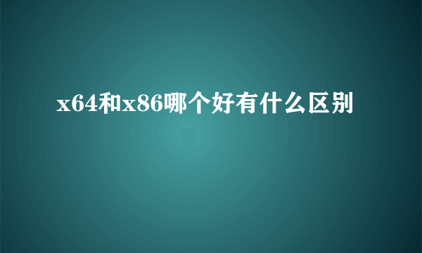 x64和x86哪个好有什么区别