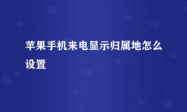 苹果手机来电显示归属地怎么设置