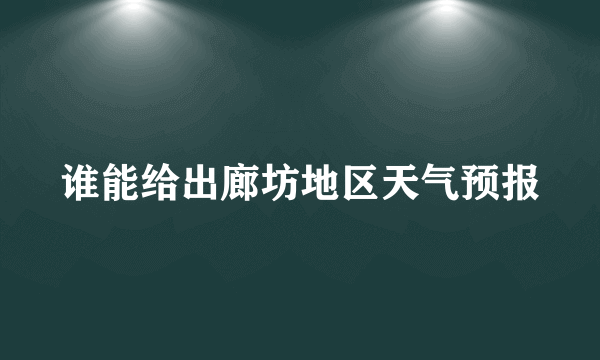 谁能给出廊坊地区天气预报