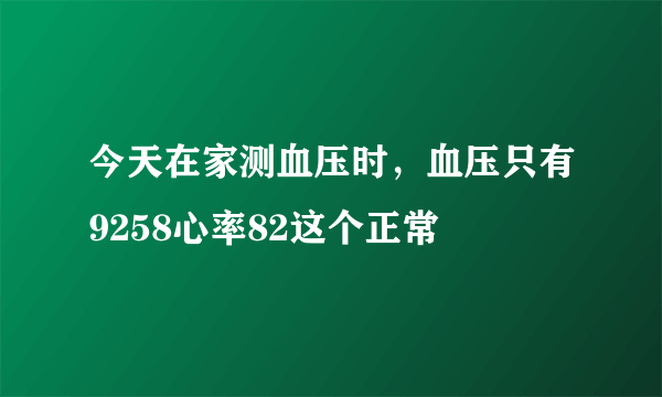 今天在家测血压时，血压只有9258心率82这个正常