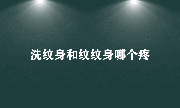 洗纹身和纹纹身哪个疼