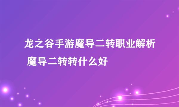 龙之谷手游魔导二转职业解析 魔导二转转什么好