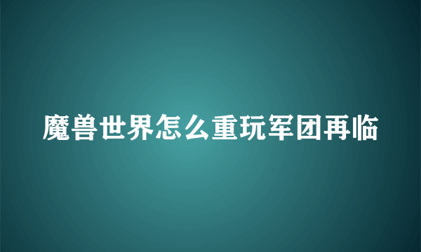 魔兽世界怎么重玩军团再临