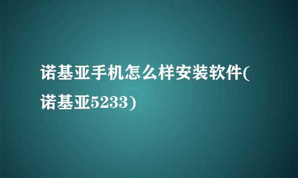 诺基亚手机怎么样安装软件(诺基亚5233)